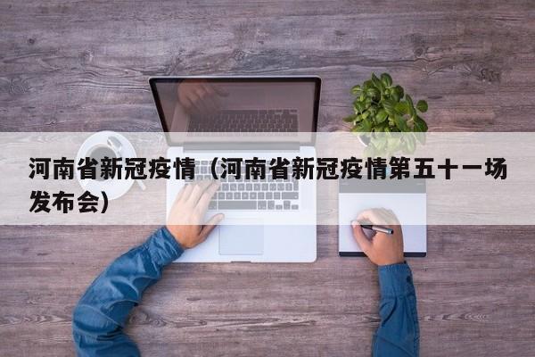 河南省新冠疫情（河南省新冠疫情第五十一场发布会）
