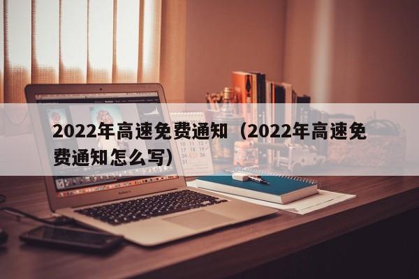 2022年高速免费通知（2022年高速免费通知怎么写）