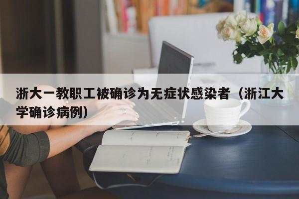 浙大一教职工被确诊为无症状感染者（浙江大学确诊病例）
