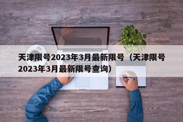 天津限号2023年3月最新限号（天津限号2023年3月最新限号查询）