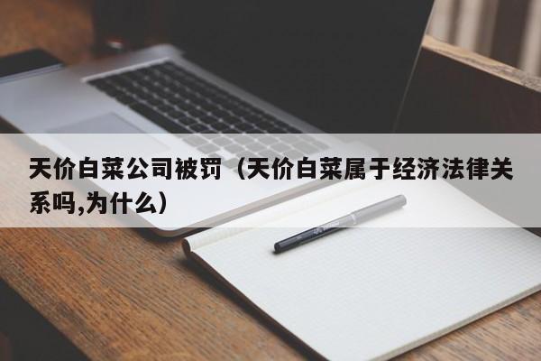 天价白菜公司被罚（天价白菜属于经济法律关系吗,为什么）
