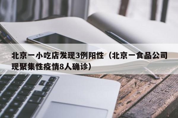北京一小吃店发现3例阳性（北京一食品公司现聚集性疫情8人确诊）
