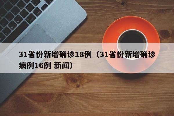 31省份新增确诊18例（31省份新增确诊病例16例 新闻）
