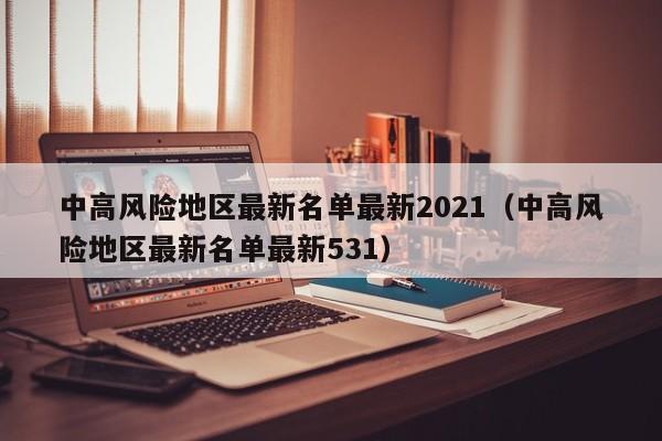 中高风险地区最新名单最新2021（中高风险地区最新名单最新531）