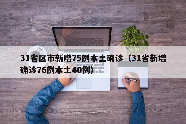 31省区市新增75例本土确诊（31省新增确诊76例本土40例）