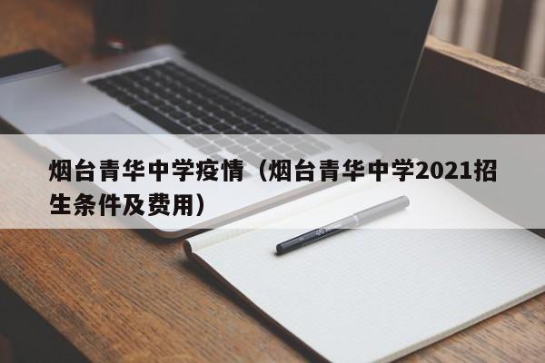 烟台青华中学疫情（烟台青华中学2021招生条件及费用）