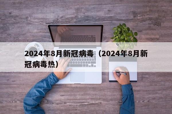 2024年8月新冠病毒（2024年8月新冠病毒热）