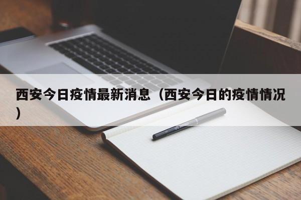 西安今日疫情最新消息（西安今日的疫情情况）