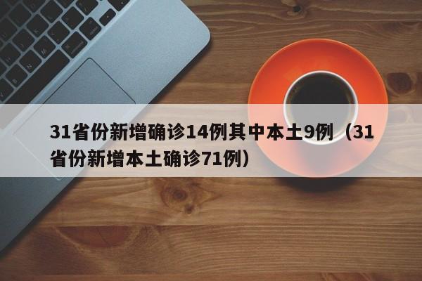 31省份新增确诊14例其中本土9例（31省份新增本土确诊71例）