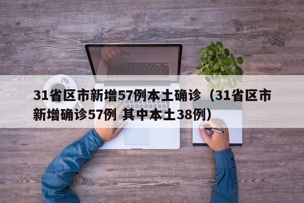31省区市新增57例本土确诊（31省区市新增确诊57例 其中本土38例）