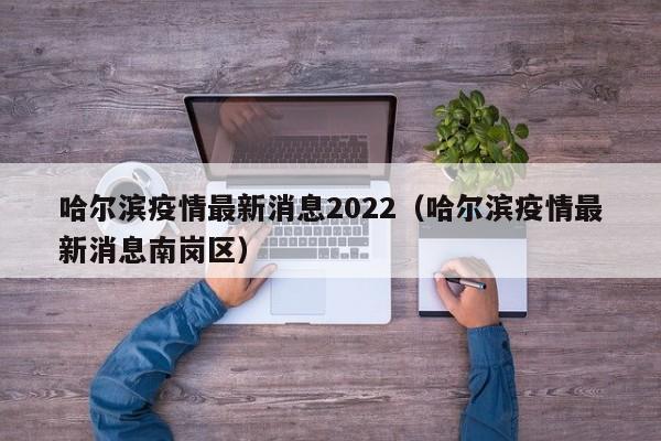 哈尔滨疫情最新消息2022（哈尔滨疫情最新消息南岗区）