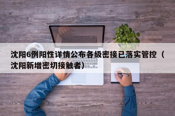 沈阳6例阳性详情公布各级密接已落实管控（沈阳新增密切接触者）