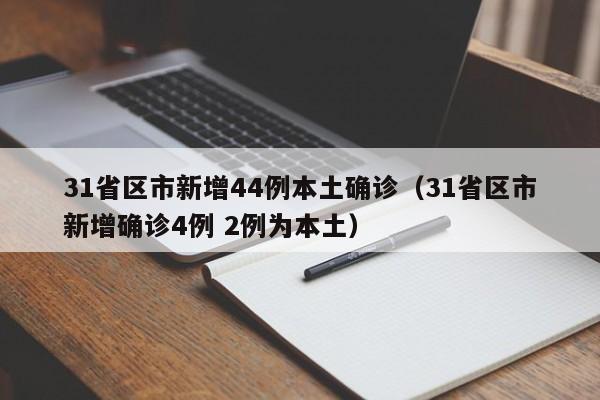 31省区市新增44例本土确诊（31省区市新增确诊4例 2例为本土）