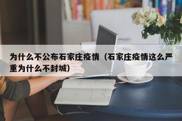 为什么不公布石家庄疫情（石家庄疫情这么严重为什么不封城）