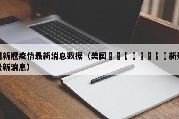 美国新冠疫情最新消息数据（美国🇺🇸新冠疫情最新消息）