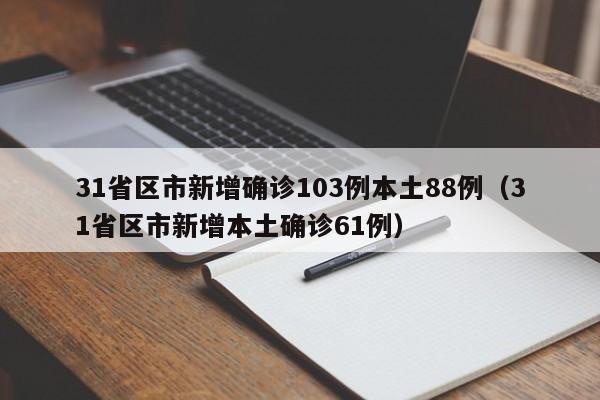 31省区市新增确诊103例本土88例（31省区市新增本土确诊61例）
