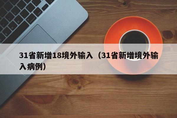 31省新增18境外输入（31省新增境外输入病例）