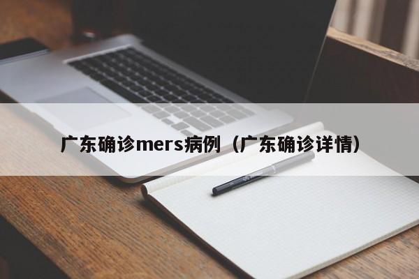 广东确诊mers病例（广东确诊详情）