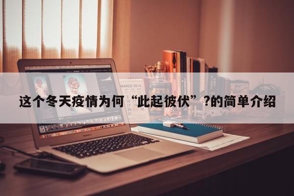 这个冬天疫情为何“此起彼伏”?的简单介绍
