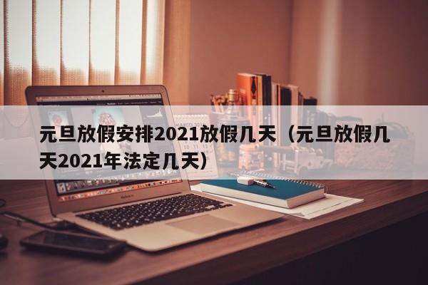 元旦放假安排2021放假几天（元旦放假几天2021年法定几天）