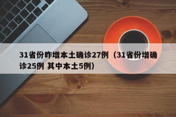 31省份昨增本土确诊27例（31省份增确诊25例 其中本土5例）