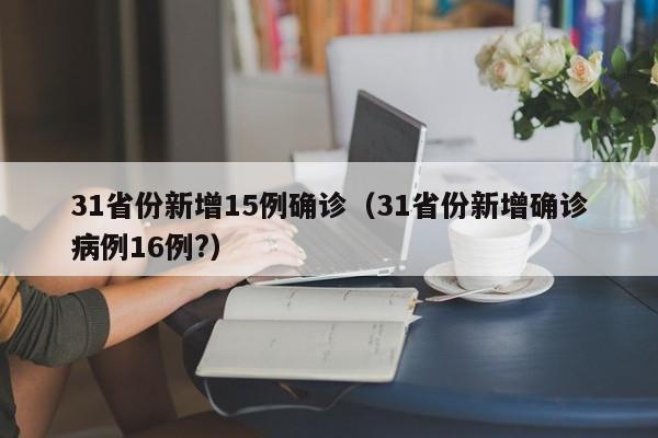 31省份新增15例确诊（31省份新增确诊病例16例?）