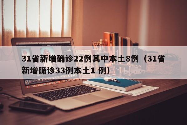 31省新增确诊22例其中本土8例（31省新增确诊33例本土1 例）