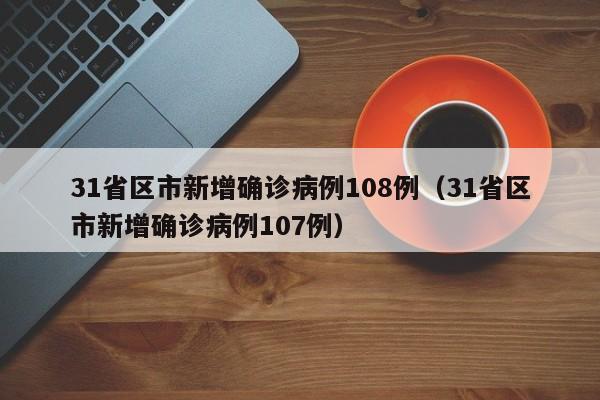 31省区市新增确诊病例108例（31省区市新增确诊病例107例）