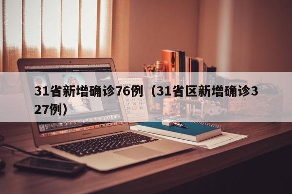 31省新增确诊76例（31省区新增确诊327例）