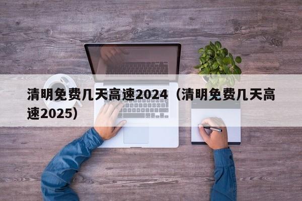 清明免费几天高速2024（清明免费几天高速2025）