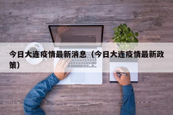 今日大连疫情最新消息（今日大连疫情最新政策）