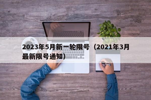 2023年5月新一轮限号（2021年3月最新限号通知）