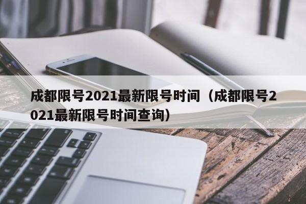 成都限号2021最新限号时间（成都限号2021最新限号时间查询）