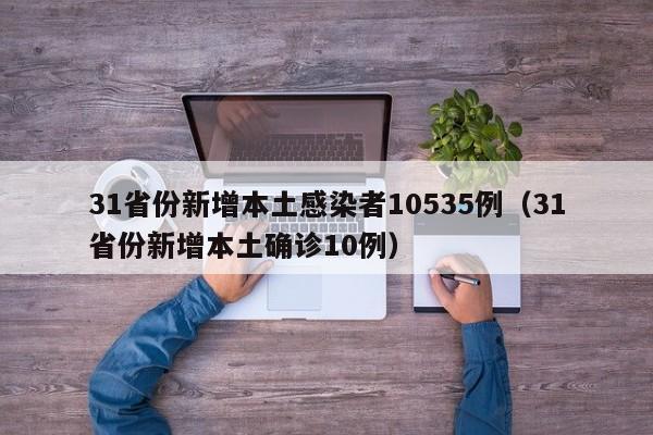 31省份新增本土感染者10535例（31省份新增本土确诊10例）
