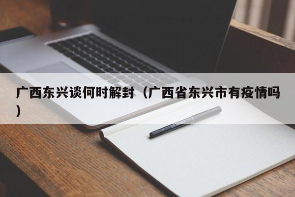广西东兴谈何时解封（广西省东兴市有疫情吗）