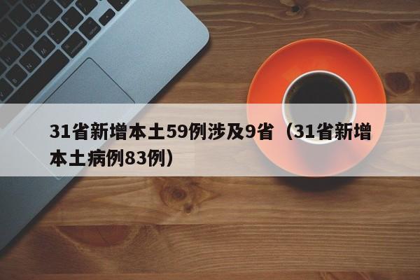 31省新增本土59例涉及9省（31省新增本土病例83例）