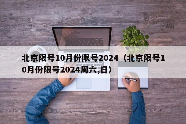 北京限号10月份限号2024（北京限号10月份限号2024周六,日）