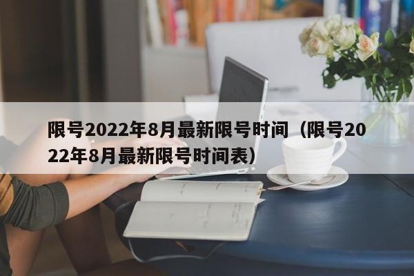 限号2022年8月最新限号时间（限号2022年8月最新限号时间表）