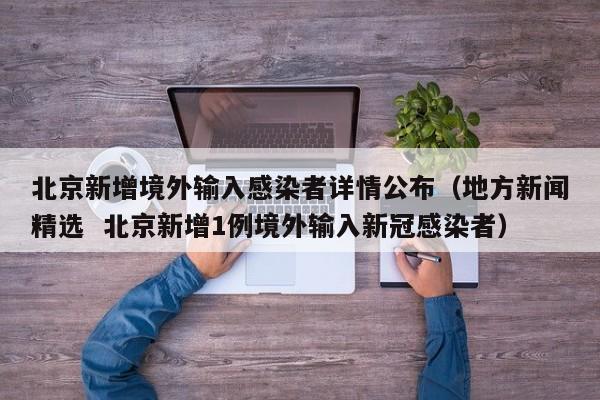 北京新增境外输入感染者详情公布（地方新闻精选  北京新增1例境外输入新冠感染者）