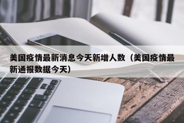 美国疫情最新消息今天新增人数（美国疫情最新通报数据今天）