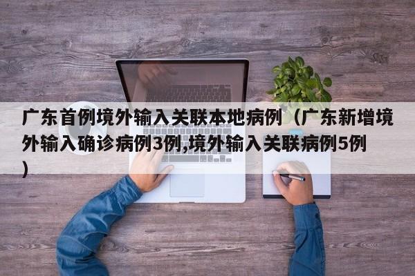 广东首例境外输入关联本地病例（广东新增境外输入确诊病例3例,境外输入关联病例5例）