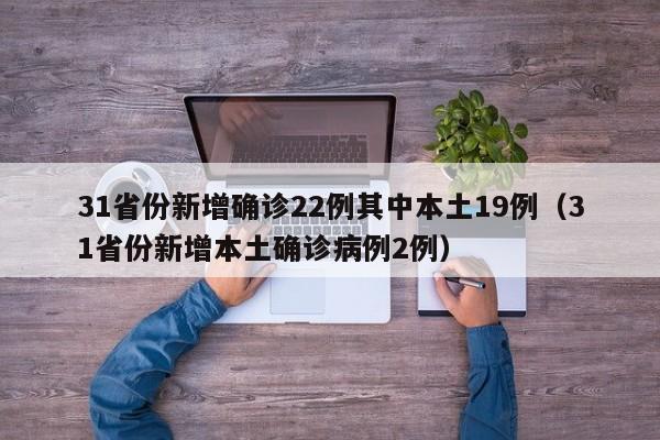 31省份新增确诊22例其中本土19例（31省份新增本土确诊病例2例）
