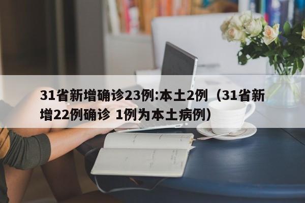 31省新增确诊23例:本土2例（31省新增22例确诊 1例为本土病例）