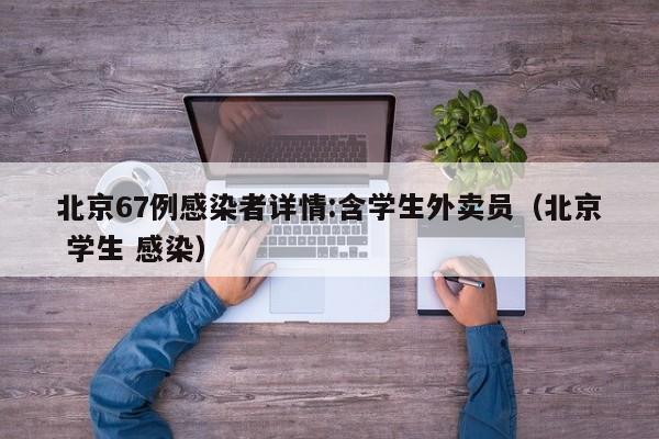 北京67例感染者详情:含学生外卖员（北京 学生 感染）