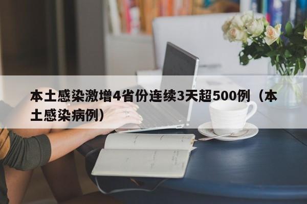 本土感染激增4省份连续3天超500例（本土感染病例）