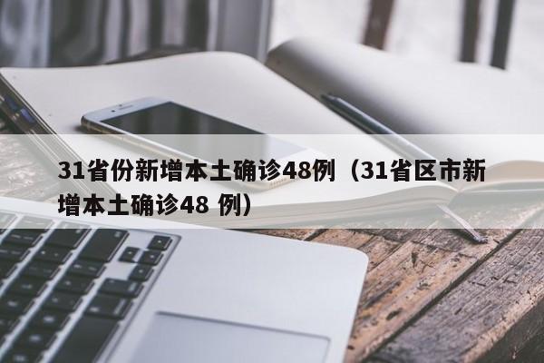 31省份新增本土确诊48例（31省区市新增本土确诊48 例）