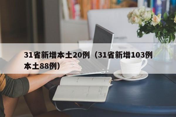 31省新增本土20例（31省新增103例本土88例）