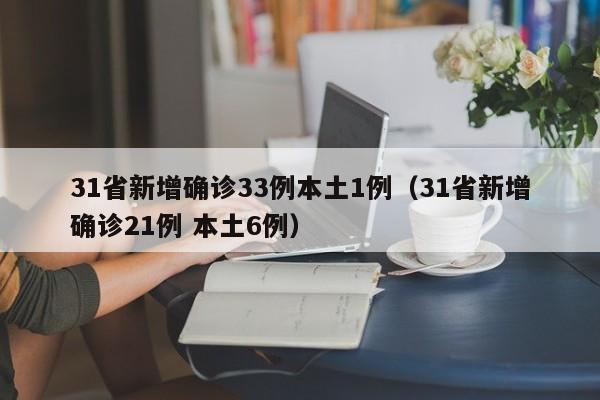 31省新增确诊33例本土1例（31省新增确诊21例 本土6例）