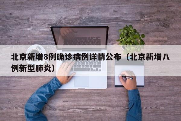 北京新增8例确诊病例详情公布（北京新增八例新型肺炎）