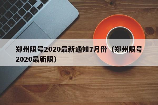 郑州限号2020最新通知7月份（郑州限号2020最新限）